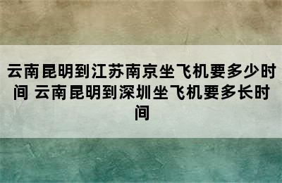 云南昆明到江苏南京坐飞机要多少时间 云南昆明到深圳坐飞机要多长时间